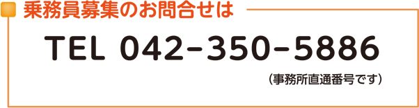 乗務員募集のお問合せは（事務所直通番号です）：042-350-5886